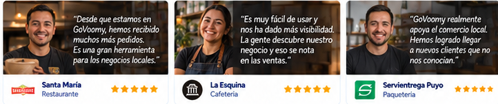 Santa María (Restaurante): «Desde que estamos en GoVoomy, hemos recibido muchos más pedidos. Es una gran herramienta para los negocios locales.» · La Esquina (Cafetería): «Es muy fácil de usar y nos ha dado más visibilidad. La gente descubre nuestro negocio y eso se nota en las ventas.» · Servientrega Puyo (Paquetería): «GoVoomy realmente apoya el comercio local. Hemos logrado llegar a nuevos clientes que no nos conocían.»
